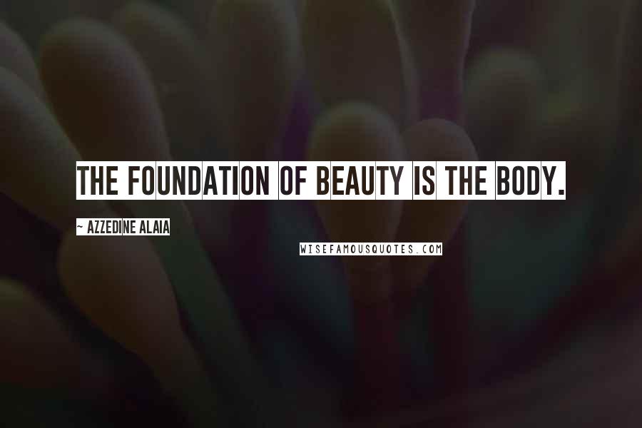 Azzedine Alaia Quotes: The foundation of beauty is the body.