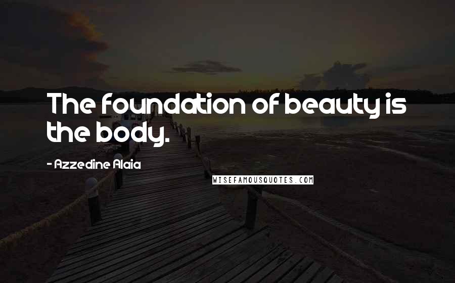 Azzedine Alaia Quotes: The foundation of beauty is the body.