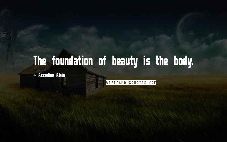 Azzedine Alaia Quotes: The foundation of beauty is the body.