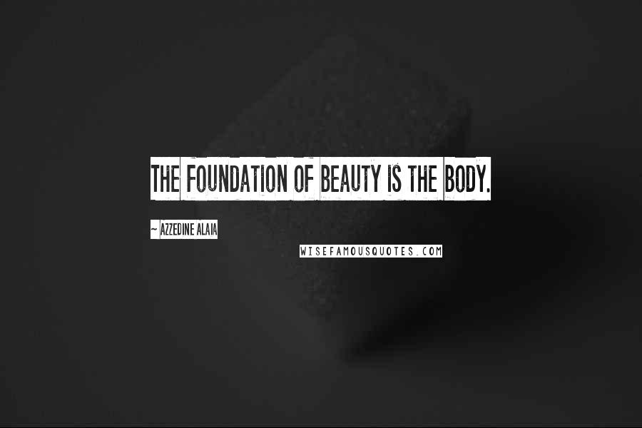 Azzedine Alaia Quotes: The foundation of beauty is the body.