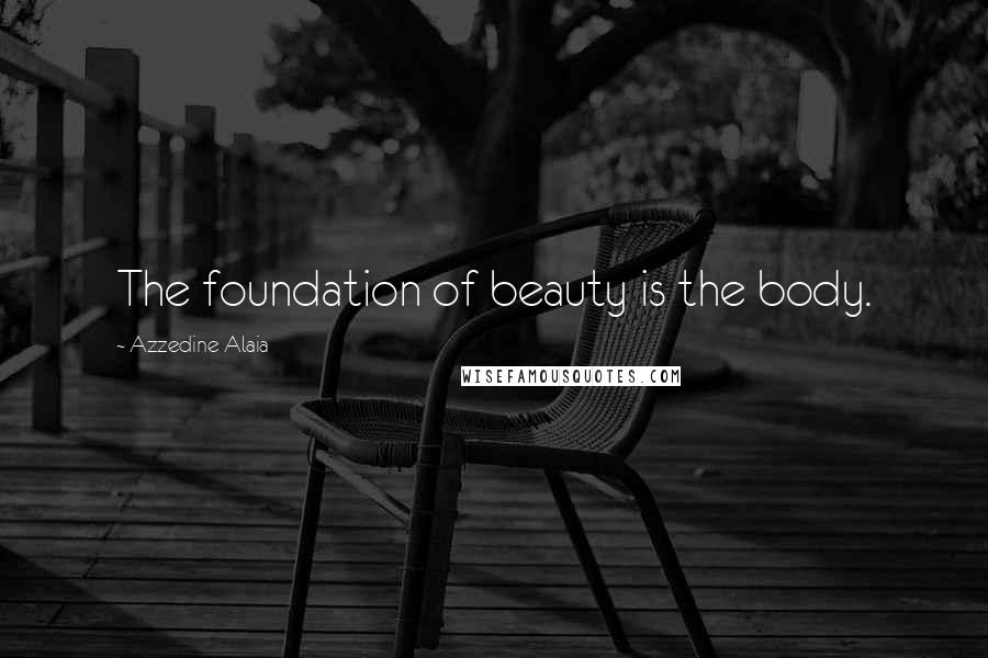 Azzedine Alaia Quotes: The foundation of beauty is the body.