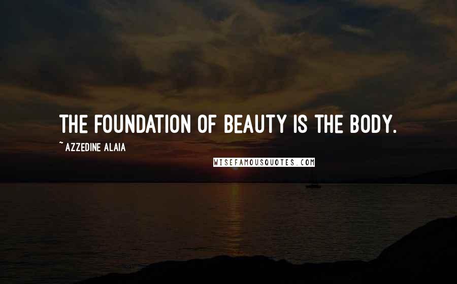 Azzedine Alaia Quotes: The foundation of beauty is the body.