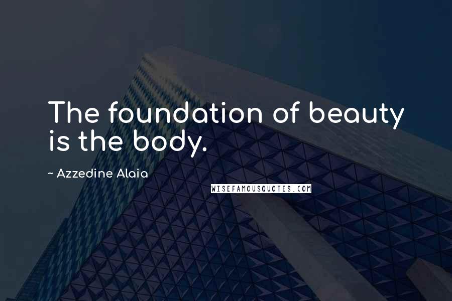 Azzedine Alaia Quotes: The foundation of beauty is the body.