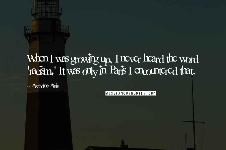 Azzedine Alaia Quotes: When I was growing up, I never heard the word 'racism.' It was only in Paris I encountered that.