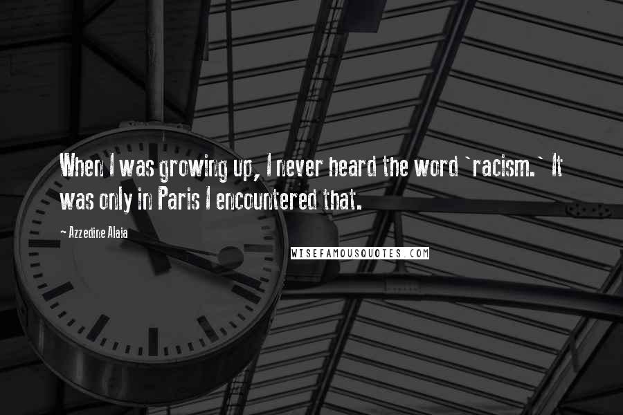 Azzedine Alaia Quotes: When I was growing up, I never heard the word 'racism.' It was only in Paris I encountered that.