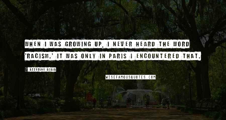 Azzedine Alaia Quotes: When I was growing up, I never heard the word 'racism.' It was only in Paris I encountered that.