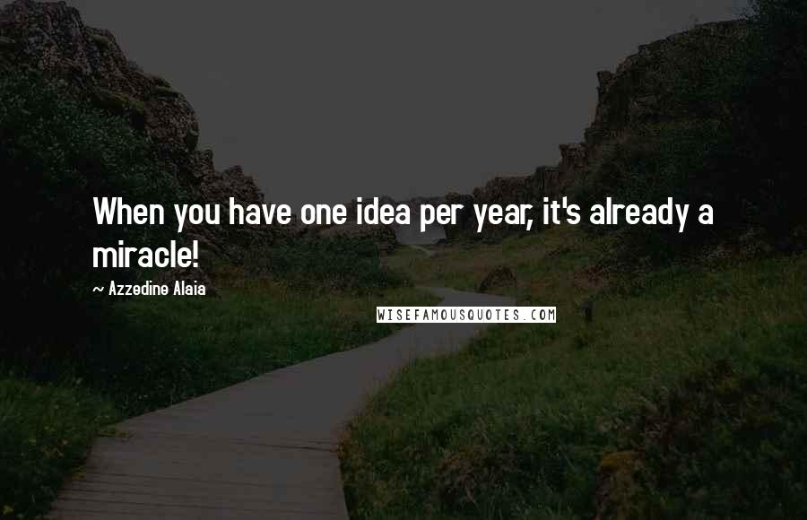 Azzedine Alaia Quotes: When you have one idea per year, it's already a miracle!