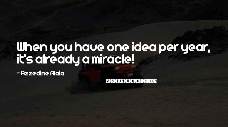 Azzedine Alaia Quotes: When you have one idea per year, it's already a miracle!