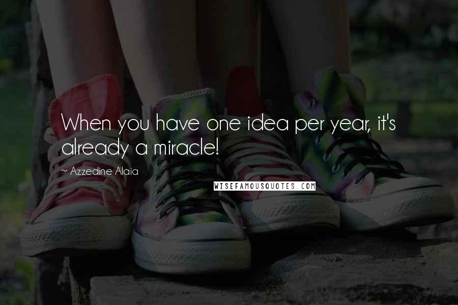 Azzedine Alaia Quotes: When you have one idea per year, it's already a miracle!