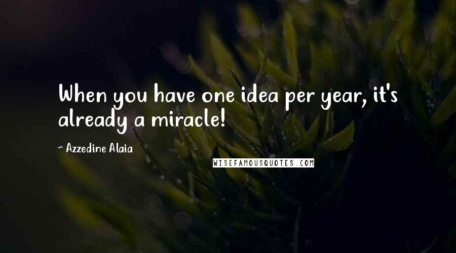 Azzedine Alaia Quotes: When you have one idea per year, it's already a miracle!