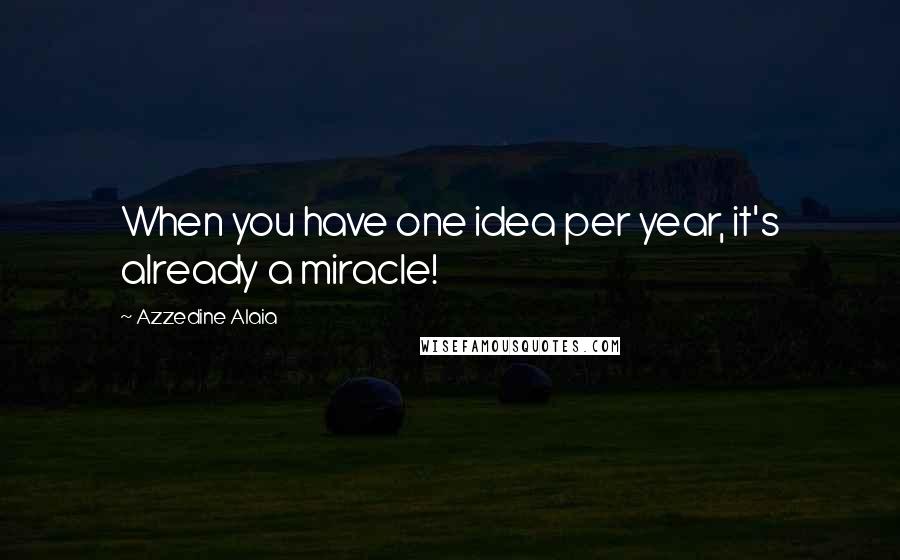 Azzedine Alaia Quotes: When you have one idea per year, it's already a miracle!