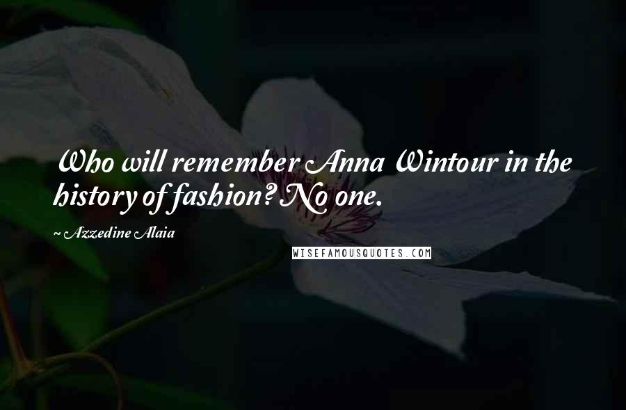 Azzedine Alaia Quotes: Who will remember Anna Wintour in the history of fashion? No one.