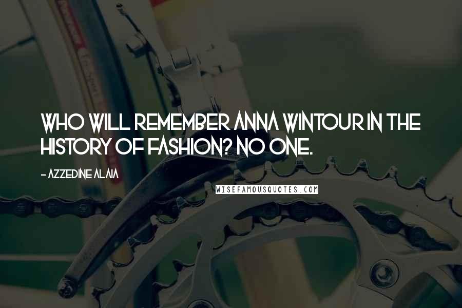 Azzedine Alaia Quotes: Who will remember Anna Wintour in the history of fashion? No one.