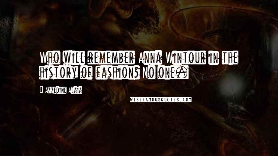 Azzedine Alaia Quotes: Who will remember Anna Wintour in the history of fashion? No one.