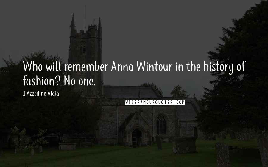 Azzedine Alaia Quotes: Who will remember Anna Wintour in the history of fashion? No one.