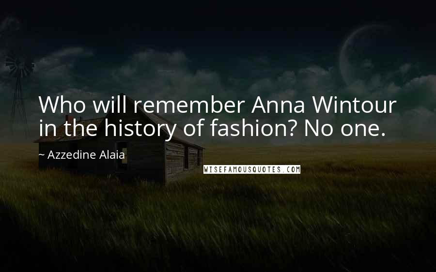 Azzedine Alaia Quotes: Who will remember Anna Wintour in the history of fashion? No one.