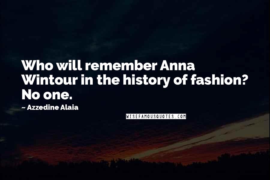 Azzedine Alaia Quotes: Who will remember Anna Wintour in the history of fashion? No one.