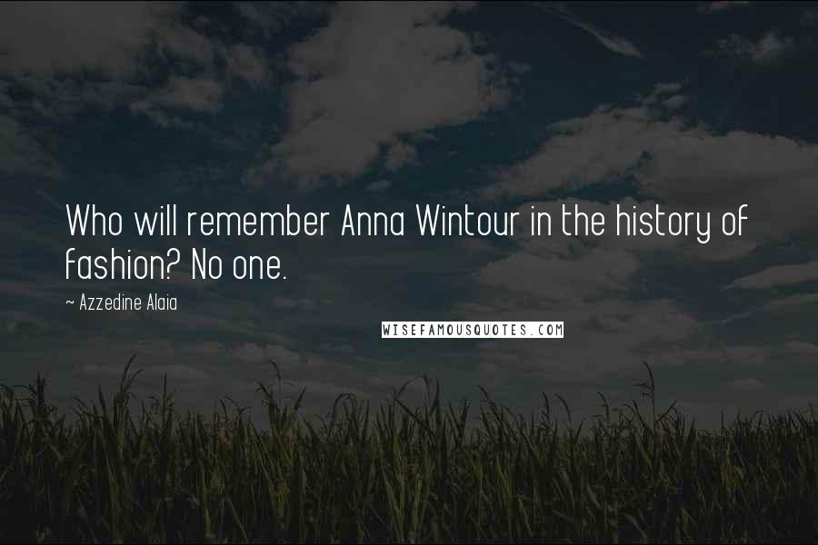 Azzedine Alaia Quotes: Who will remember Anna Wintour in the history of fashion? No one.