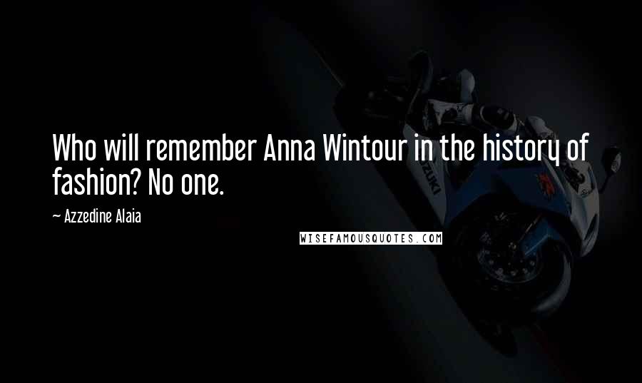 Azzedine Alaia Quotes: Who will remember Anna Wintour in the history of fashion? No one.