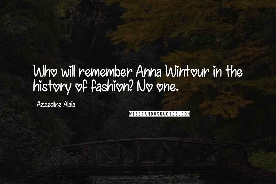 Azzedine Alaia Quotes: Who will remember Anna Wintour in the history of fashion? No one.