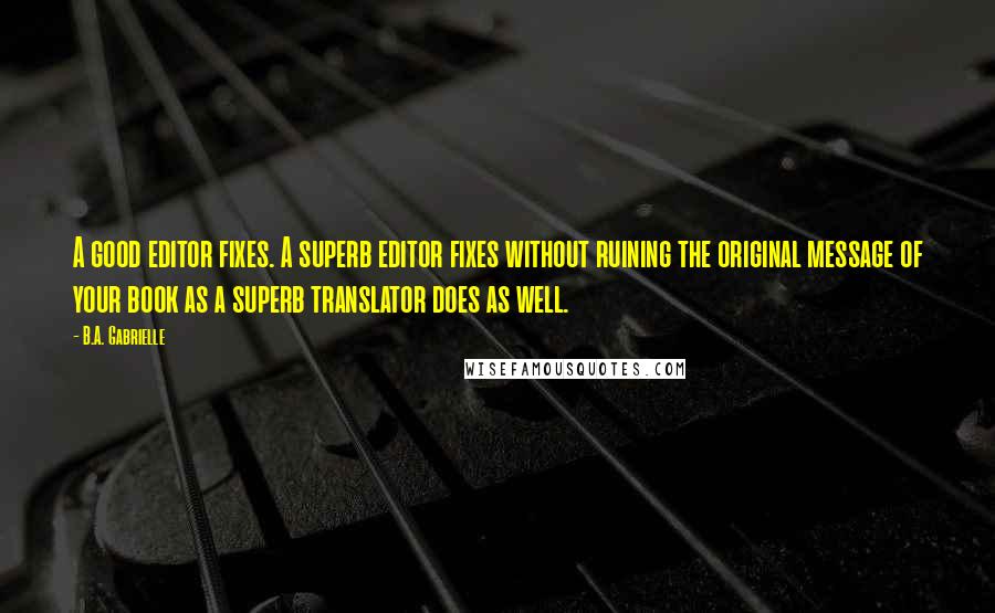 B.A. Gabrielle Quotes: A good editor fixes. A superb editor fixes without ruining the original message of your book as a superb translator does as well.