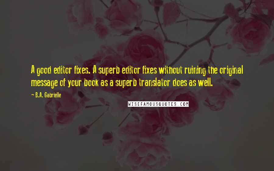 B.A. Gabrielle Quotes: A good editor fixes. A superb editor fixes without ruining the original message of your book as a superb translator does as well.