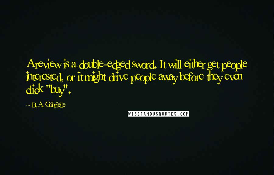 B.A. Gabrielle Quotes: A review is a double-edged sword. It will either get people interested, or it might drive people away before they even click "buy".