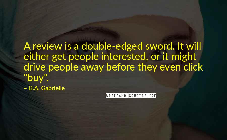 B.A. Gabrielle Quotes: A review is a double-edged sword. It will either get people interested, or it might drive people away before they even click "buy".