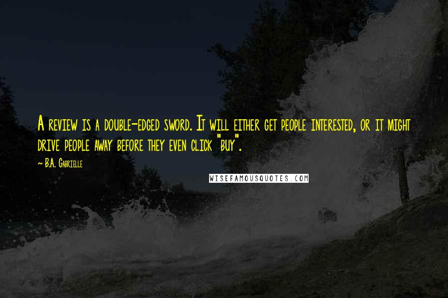 B.A. Gabrielle Quotes: A review is a double-edged sword. It will either get people interested, or it might drive people away before they even click "buy".