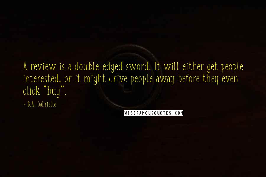 B.A. Gabrielle Quotes: A review is a double-edged sword. It will either get people interested, or it might drive people away before they even click "buy".