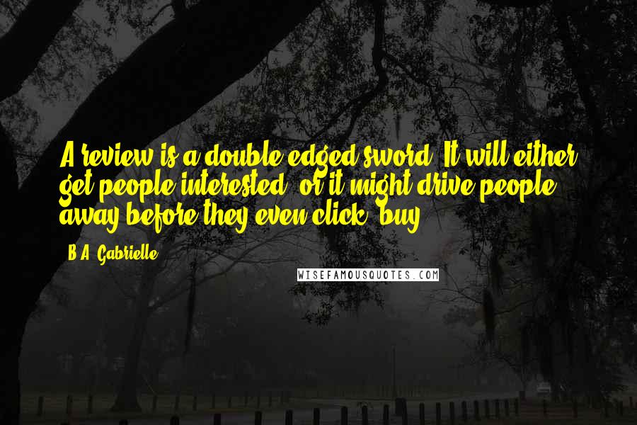 B.A. Gabrielle Quotes: A review is a double-edged sword. It will either get people interested, or it might drive people away before they even click "buy".