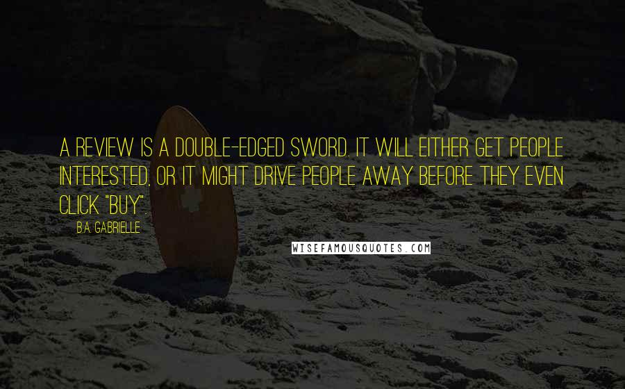 B.A. Gabrielle Quotes: A review is a double-edged sword. It will either get people interested, or it might drive people away before they even click "buy".