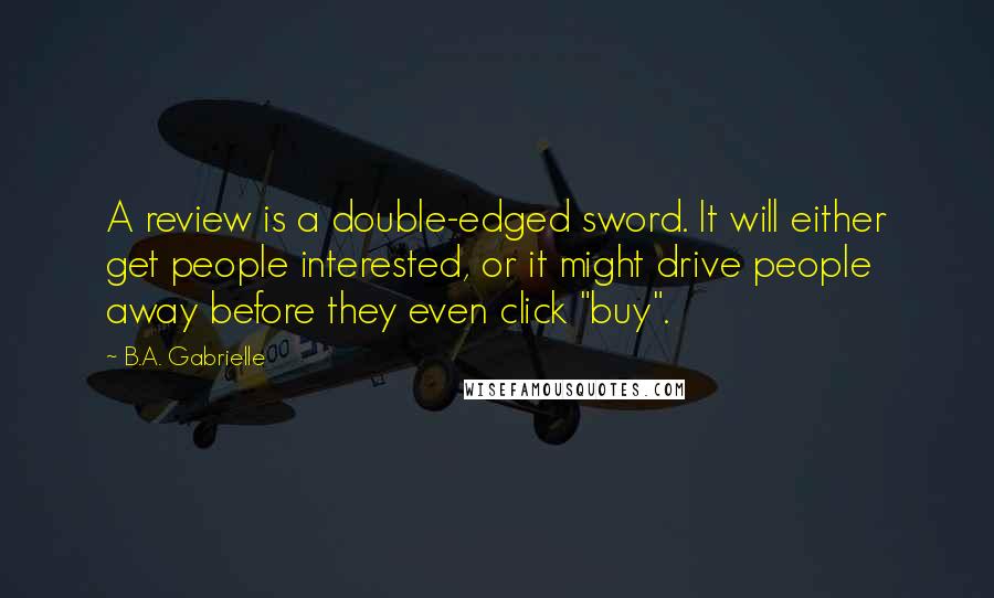 B.A. Gabrielle Quotes: A review is a double-edged sword. It will either get people interested, or it might drive people away before they even click "buy".