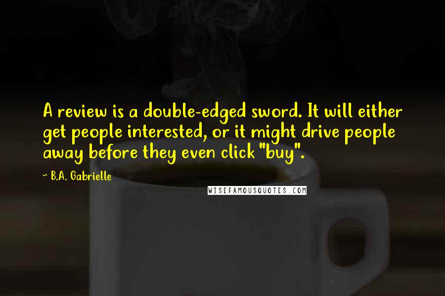 B.A. Gabrielle Quotes: A review is a double-edged sword. It will either get people interested, or it might drive people away before they even click "buy".