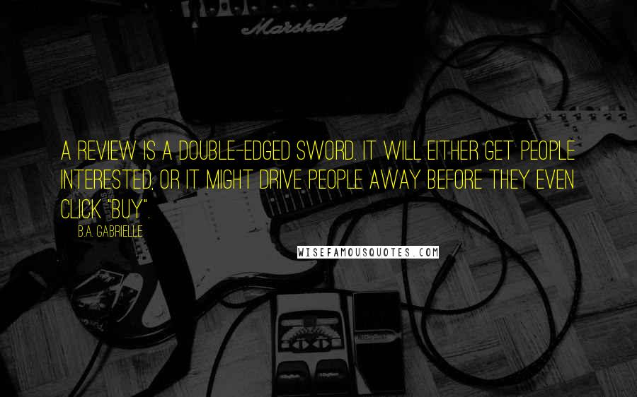 B.A. Gabrielle Quotes: A review is a double-edged sword. It will either get people interested, or it might drive people away before they even click "buy".