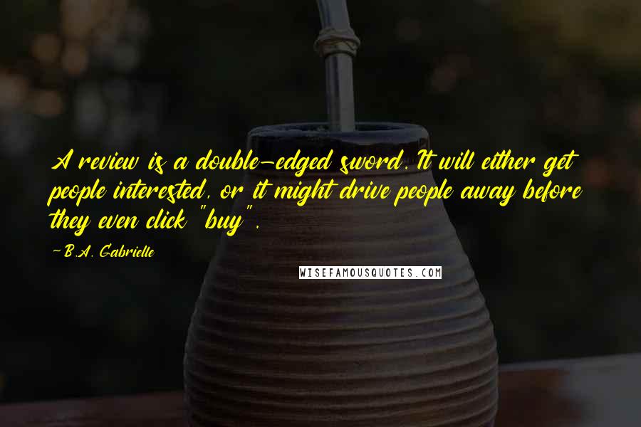 B.A. Gabrielle Quotes: A review is a double-edged sword. It will either get people interested, or it might drive people away before they even click "buy".