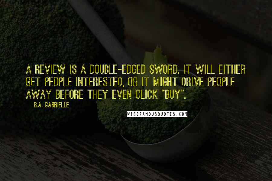 B.A. Gabrielle Quotes: A review is a double-edged sword. It will either get people interested, or it might drive people away before they even click "buy".