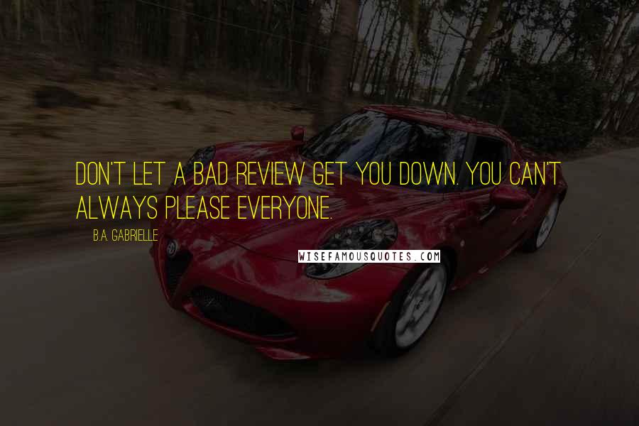 B.A. Gabrielle Quotes: Don't let a bad review get you down. You can't always please everyone.