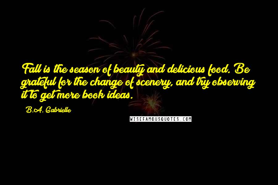 B.A. Gabrielle Quotes: Fall is the season of beauty and delicious food. Be grateful for the change of scenery, and try observing it to get more book ideas.