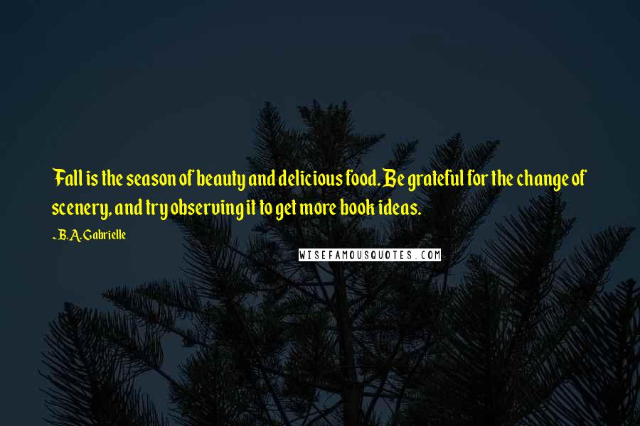 B.A. Gabrielle Quotes: Fall is the season of beauty and delicious food. Be grateful for the change of scenery, and try observing it to get more book ideas.