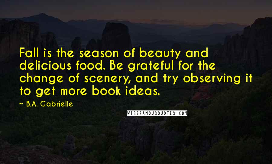 B.A. Gabrielle Quotes: Fall is the season of beauty and delicious food. Be grateful for the change of scenery, and try observing it to get more book ideas.