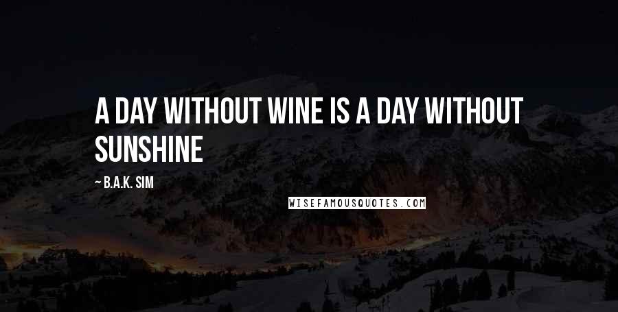 B.A.K. Sim Quotes: A day without wine is a day without sunshine