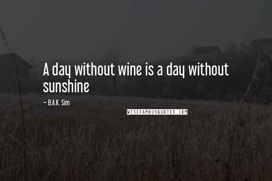 B.A.K. Sim Quotes: A day without wine is a day without sunshine