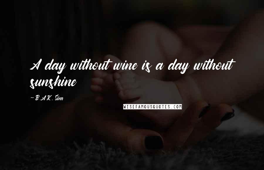 B.A.K. Sim Quotes: A day without wine is a day without sunshine