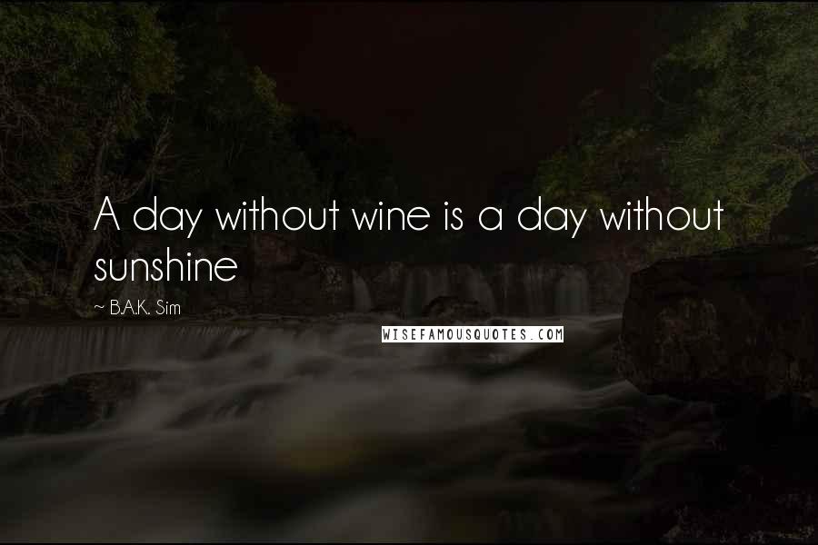 B.A.K. Sim Quotes: A day without wine is a day without sunshine