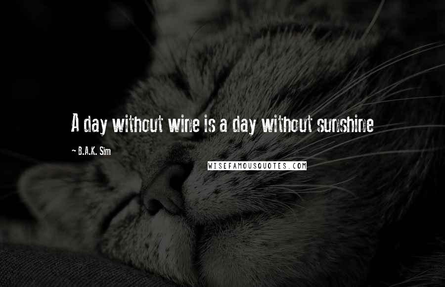 B.A.K. Sim Quotes: A day without wine is a day without sunshine