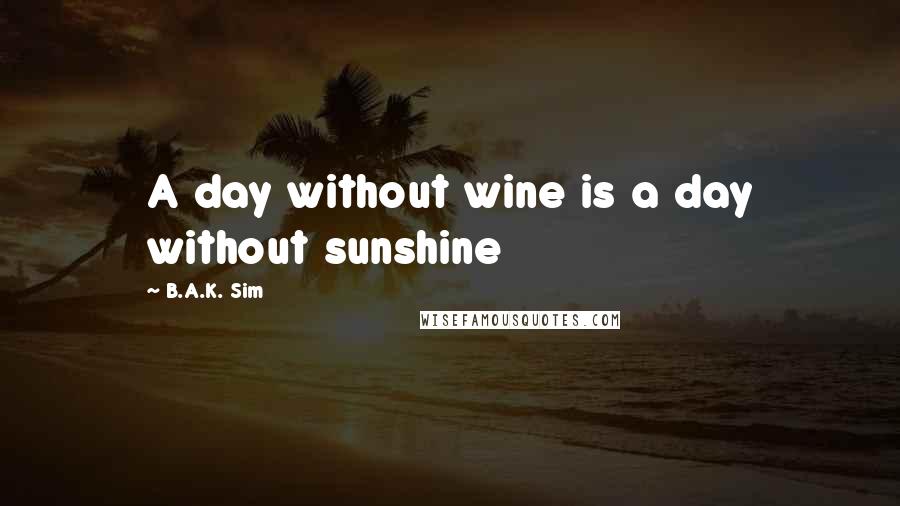 B.A.K. Sim Quotes: A day without wine is a day without sunshine