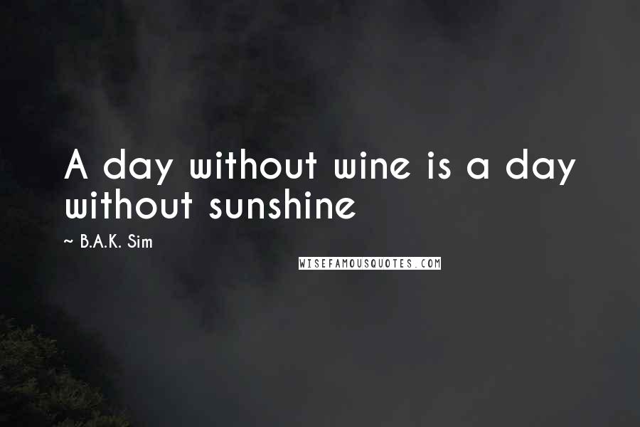 B.A.K. Sim Quotes: A day without wine is a day without sunshine