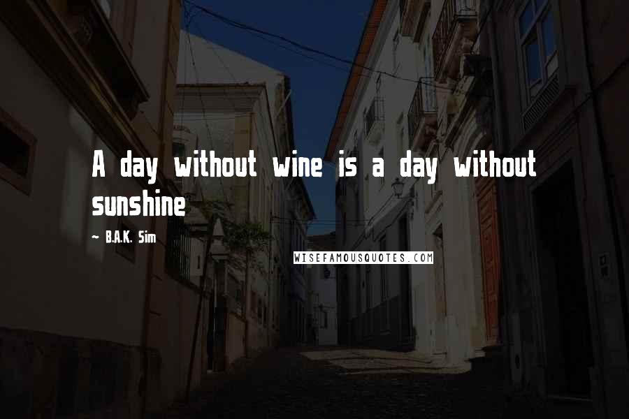 B.A.K. Sim Quotes: A day without wine is a day without sunshine