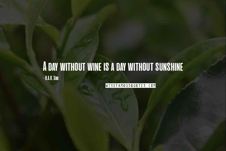 B.A.K. Sim Quotes: A day without wine is a day without sunshine